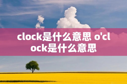 clock是什么意思 o'clock是什么意思