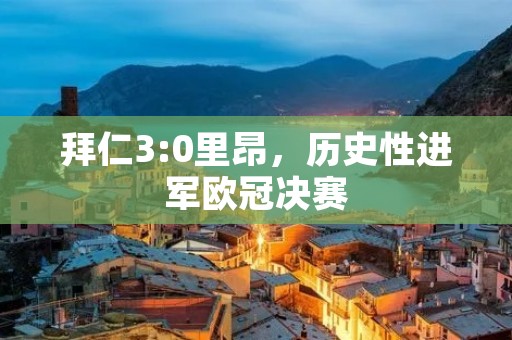 拜仁3:0里昂,历史性进军欧冠决赛 拜仁3:0里昂,历史性进军欧冠决赛