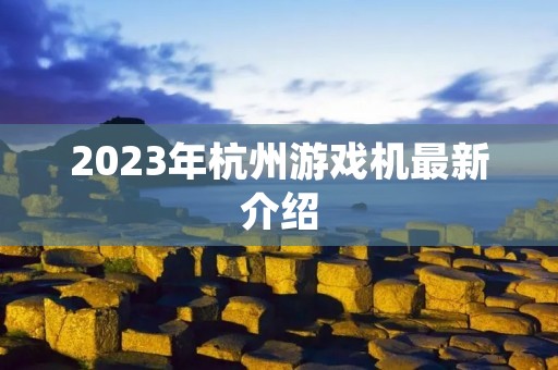 2023年杭州游戏机最新介绍