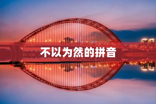 不以为然的拼音:浅谈拼音在语言交流中的作用