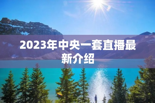2023年中央一套直播最新介绍