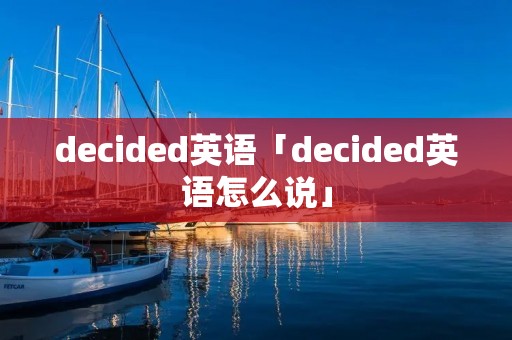 decided英语「decided英语怎么说」