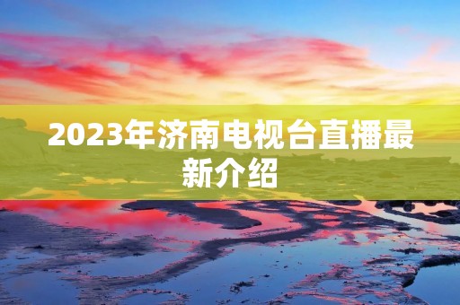 2023年济南电视台直播最新介绍