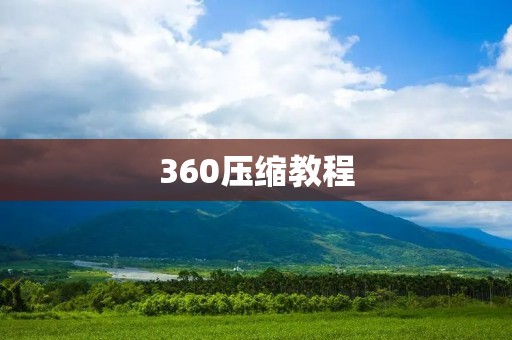 360压缩教程:如何快速压缩文件