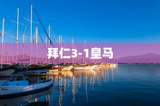 拜仁3-1皇马：欧冠巨头的交锋