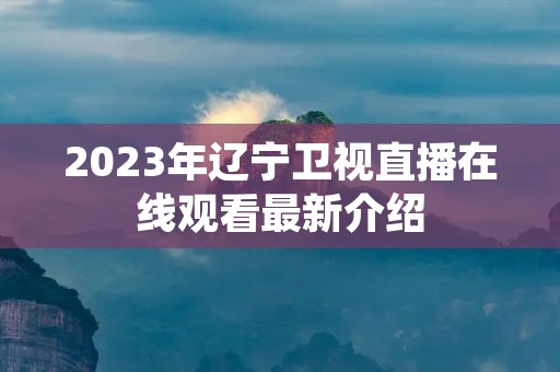 2023年辽宁卫视直播在线观看最新介绍