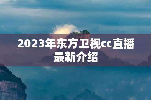 2023年东方卫视cc直播最新介绍