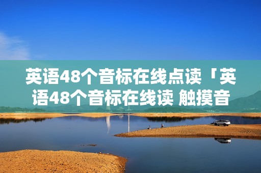 英语48个音标在线点读「英语48个音标在线读 触摸音标」
