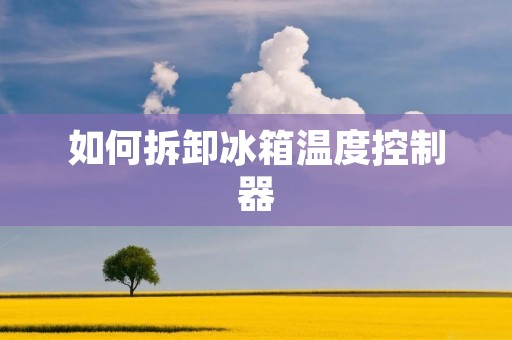 如何拆卸冰箱温度控制器