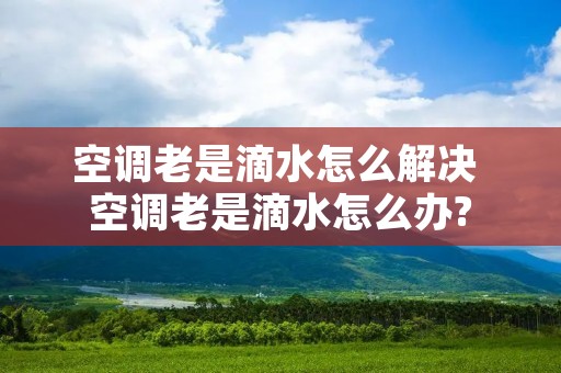 空调老是滴水怎么解决 空调老是滴水怎么办?