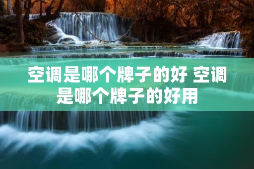 空调是哪个牌子的好 空调是哪个牌子的好用 空调是哪个牌子的好 空调是哪个牌子的好用