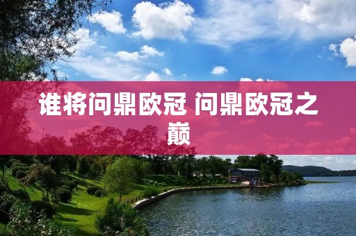 谁将问鼎欧冠 问鼎欧冠之巅