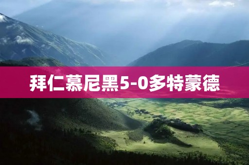 拜仁慕尼黑5-0多特蒙德：一场史诗般的胜利