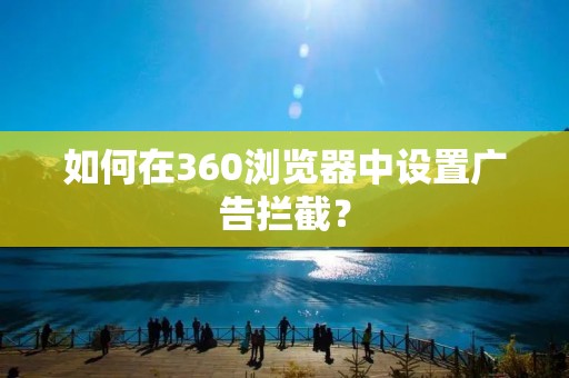 如何在360浏览器中设置广告拦截?