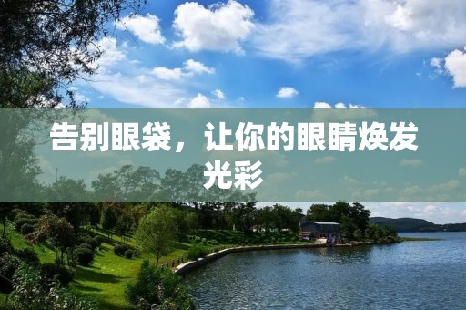 告别眼袋,让你的眼睛焕发光彩 告别眼袋,让你的眼睛焕发光彩