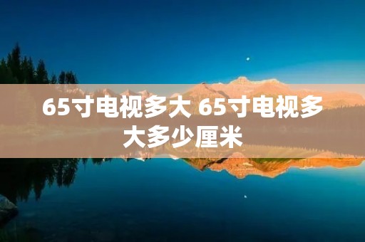 65寸电视多大 65寸电视多大多少厘米
