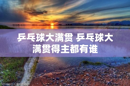 乒乓球大满贯 乒乓球大满贯得主都有谁