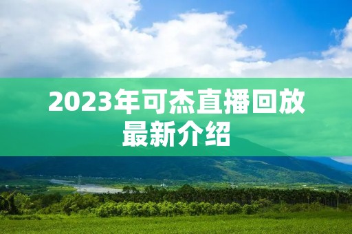 2023年可杰直播回放最新介绍