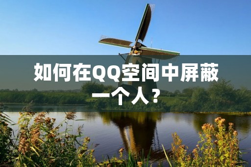 如何在QQ空间中屏蔽一个人?