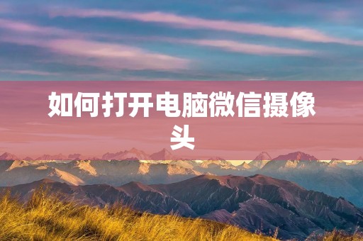 如何打开电脑微信摄像头