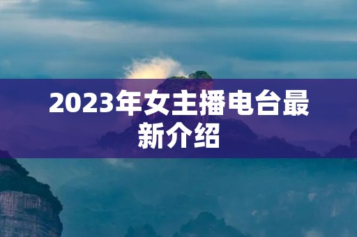 2023年女主播电台最新介绍 2023年女主播电台最新介绍