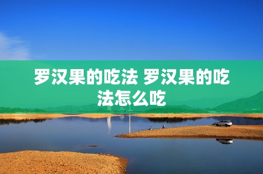 罗汉果的吃法 罗汉果的吃法怎么吃