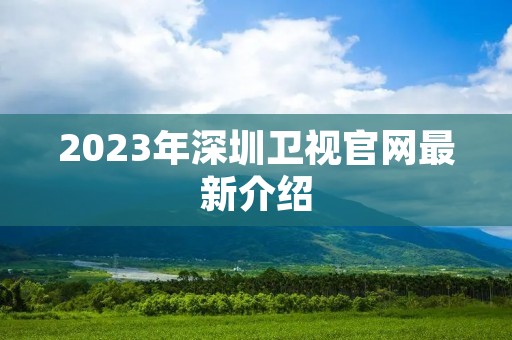 2023年深圳卫视官网最新介绍
