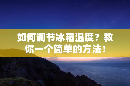 如何调节冰箱温度?教你一个简单的方法! 如何调节冰箱温度?教你一个简单的方法!
