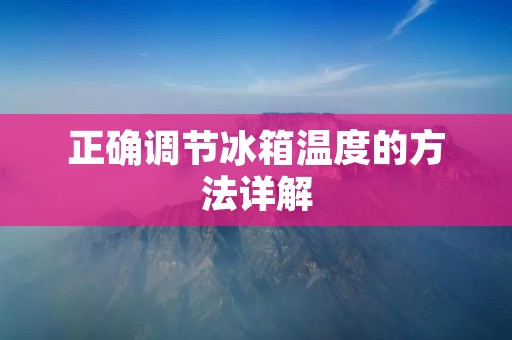 正确调节冰箱温度的方法详解 正确调节冰箱温度的方法详解