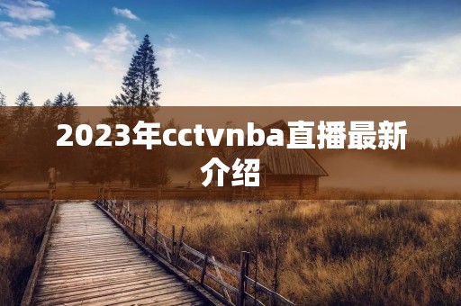 2023年cctvnba直播最新介绍 2023年cctvnba直播最新介绍