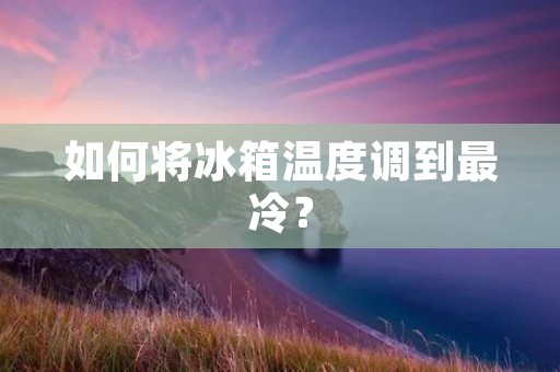 如何将冰箱温度调到最冷？