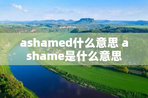 ashamed什么意思 ashame是什么意思