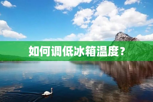 如何调低冰箱温度? 如何调低冰箱温度?
