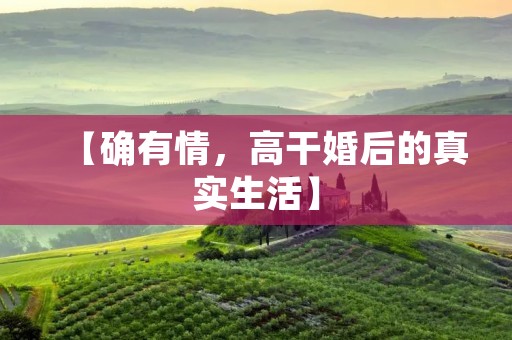 【确有情,高干婚后的真实生活】