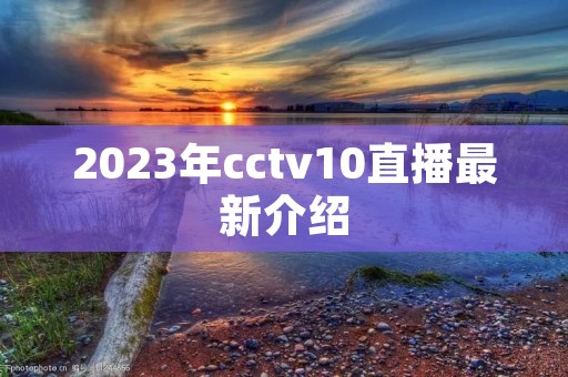 2023年cctv10直播最新介绍 2023年cctv10直播最新介绍
