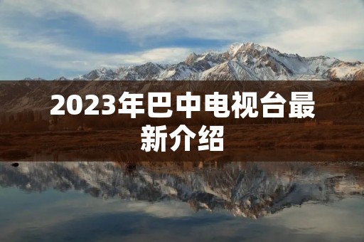 2023年巴中电视台最新介绍