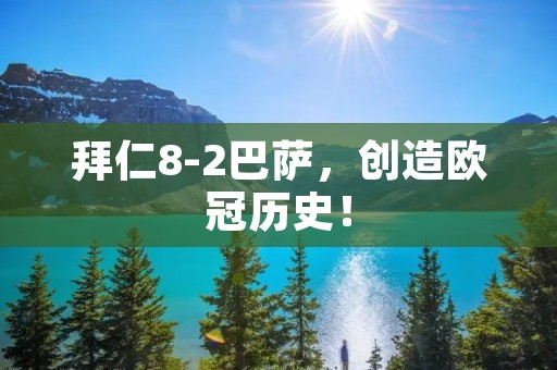 拜仁8-2巴萨,创造欧冠历史! 拜仁8-2巴萨,创造欧冠历史!