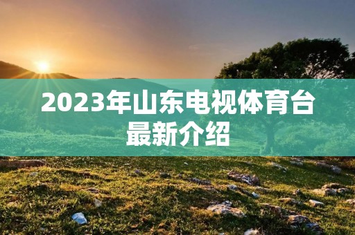 2023年山东电视体育台最新介绍