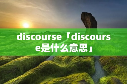 discourse「discourse是什么意思」
