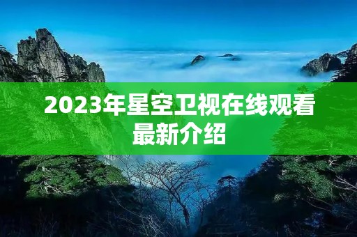 2023年星空卫视在线观看最新介绍 2023年星空卫视在线观看最新介绍