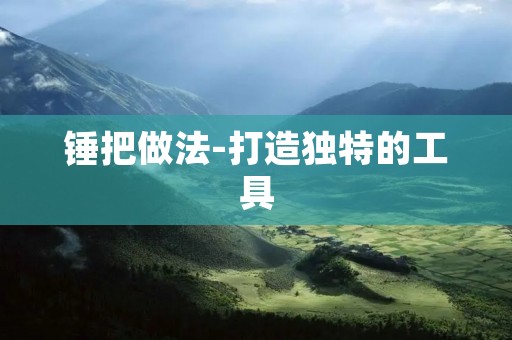 锤把做法-打造独特的工具 锤把做法-打造独特的工具
