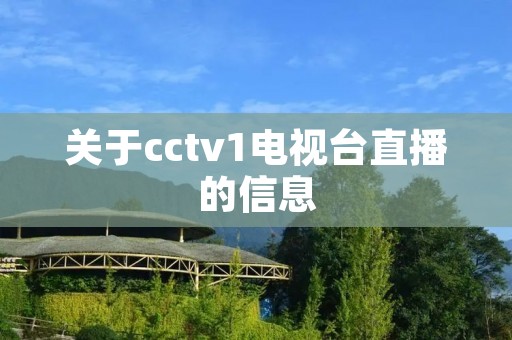 关于cctv1电视台直播的信息 关于cctv1电视台直播的信息