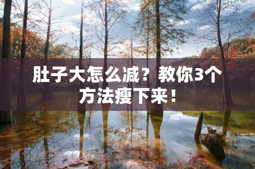肚子大怎么减?教你3个方法瘦下来! 肚子大怎么减?教你3个方法瘦下来!