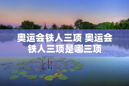 奥运会铁人三项 奥运会铁人三项是哪三项 奥运会铁人三项 奥运会铁人三项是哪三项
