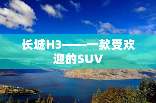 长城H3——一款受欢迎的SUV