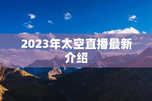 2023年太空直播最新介绍
