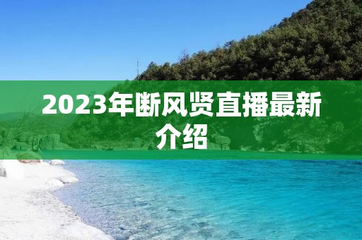 2023年断风贤直播最新介绍