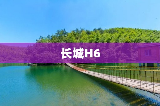 长城H6：开启豪华SUV的新时代