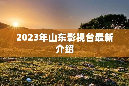 2023年山东影视台最新介绍