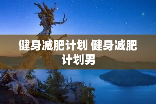 健身减肥计划 健身减肥计划男